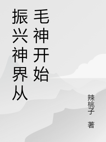 振興神界從毛神開始(梅運(yùn)楊戩)小說(shuō)全文免費(fèi)閱讀