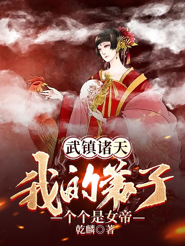 《武鎮(zhèn)諸天：我的弟子個個是女帝》小說章節(jié)列表免費(fèi)試讀林炎小說全文