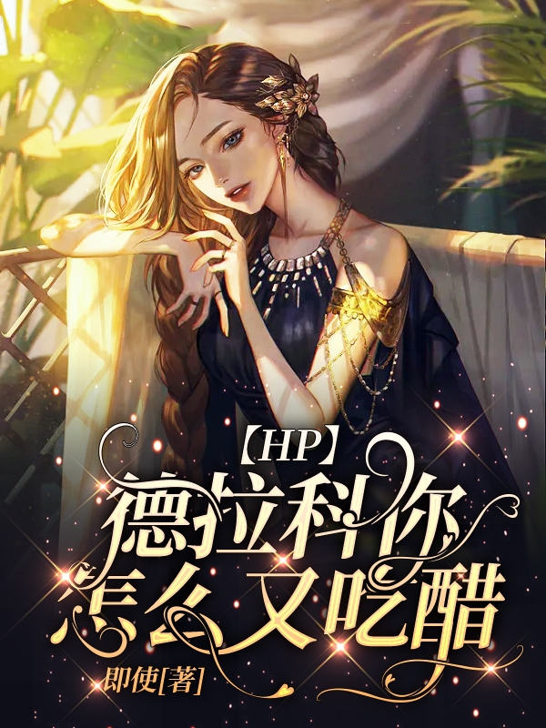 【HP】德拉科你怎么又吃醋鐘月德拉科的小說(shuō)免費(fèi)閱讀完整版