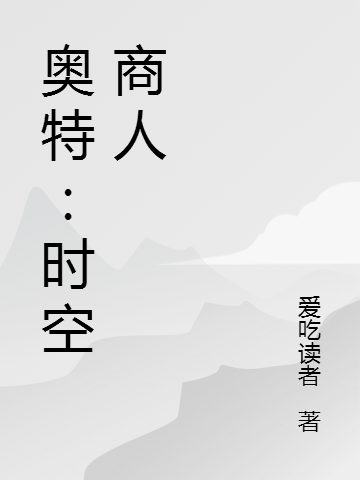 《奧特：時(shí)空商人》主角欲小說(shuō)免費(fèi)閱讀最新章節(jié)