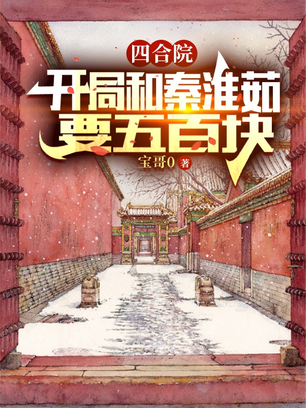 《四合院：開局和秦淮茹要五百塊》小說章節(jié)列表免費(fèi)試讀何雨柱小說全文