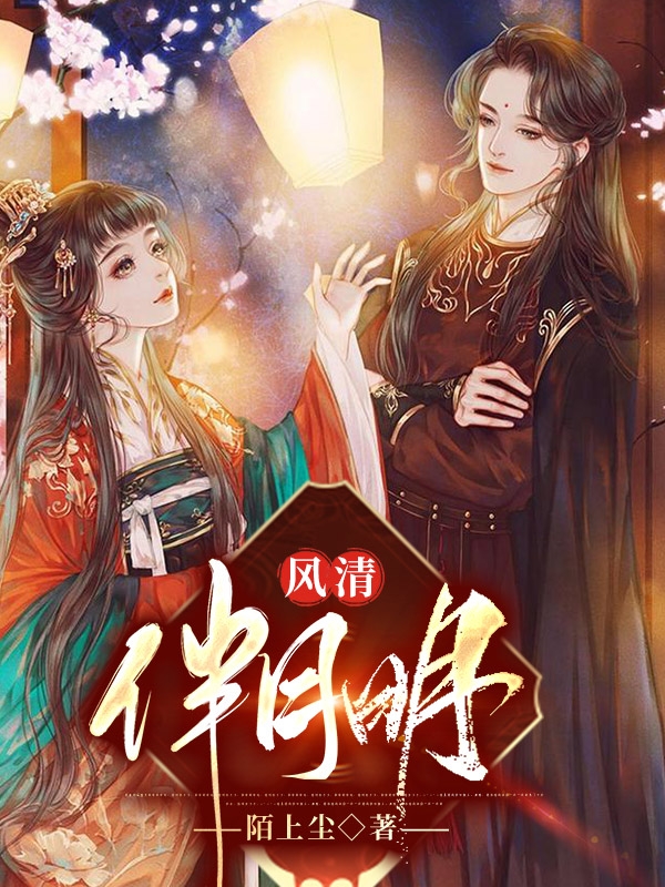 《風(fēng)清伴月明》主角風(fēng)清清小說(shuō)免費(fèi)閱讀最新章節(jié)