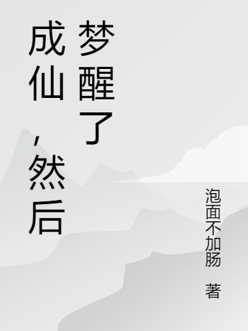 成仙，然后夢(mèng)醒了最新章節(jié)更新(主角叫顧言蘇以柔)