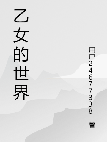 《乙女的世界》小說章節(jié)列表免費(fèi)試讀萊昂利維亞小說全文