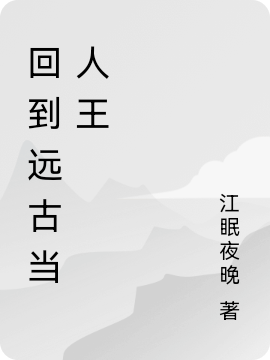 回到遠(yuǎn)古當(dāng)人王李小飛小說(shuō)免費(fèi)閱讀最新章節(jié)