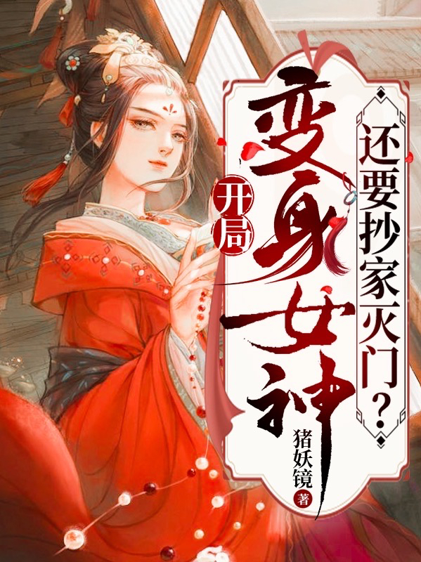 開局變身女神，還要抄家滅門？謝幼安小說全文免費閱讀