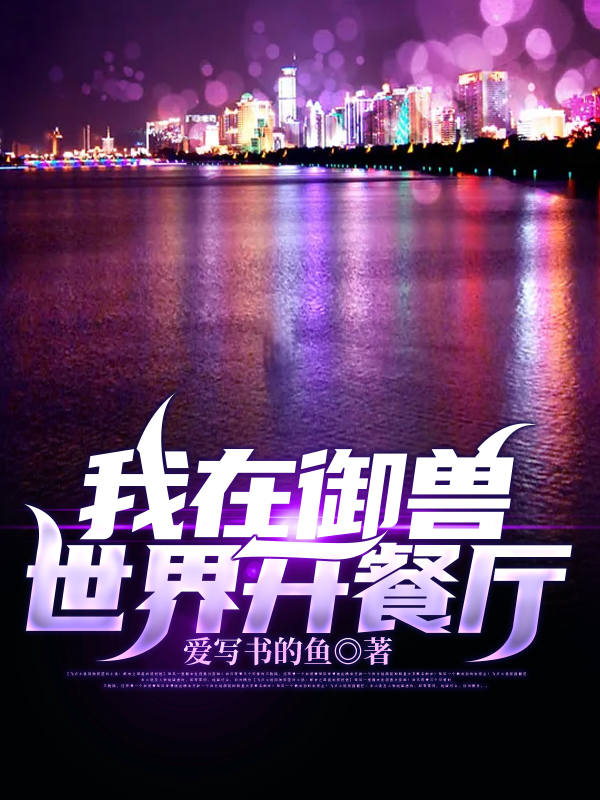 《我在御獸世界開餐廳》小說章節(jié)列表免費試讀江明江月小說全文