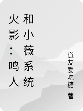 火影：鳴人和小薇系統(tǒng)林開心小薇最新章節(jié)免費(fèi)閱讀