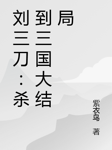 劉三刀：殺到三國(guó)大結(jié)局劉三刀劉刕的小說(shuō)免費(fèi)閱讀完整版