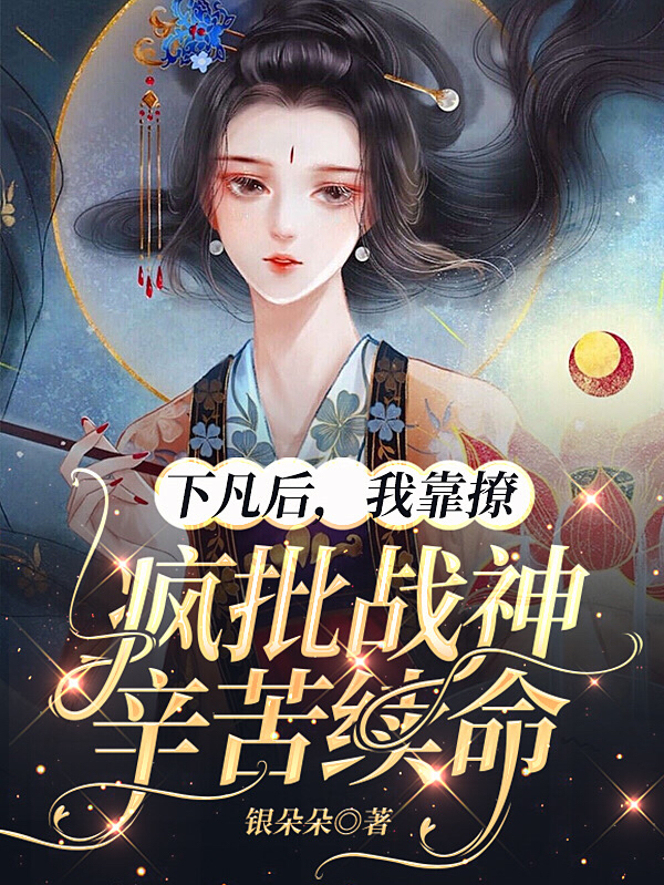 下凡后，我靠撩瘋批戰(zhàn)神辛苦續(xù)命十方安冥天瀾全文免費閱讀