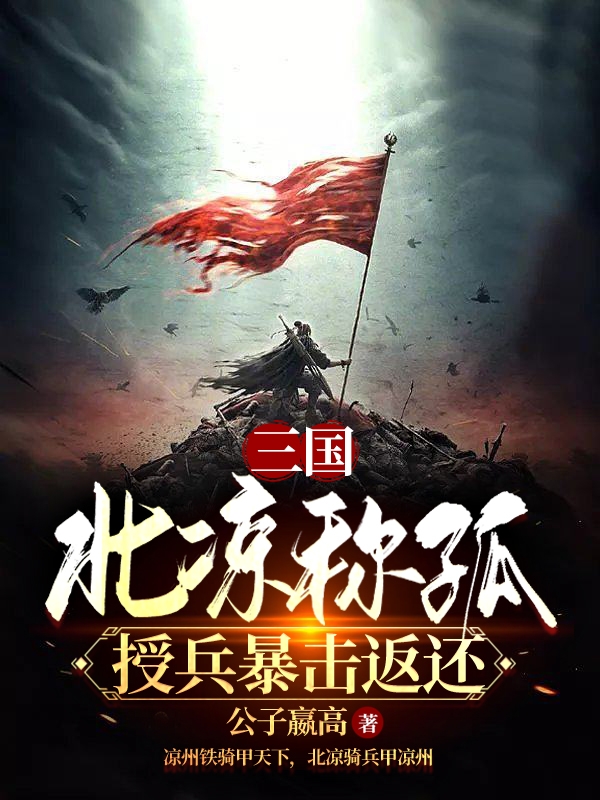 三國：北涼稱孤，授兵暴擊返還全文在線閱讀馬仁馬云祿小說全本無彈窗