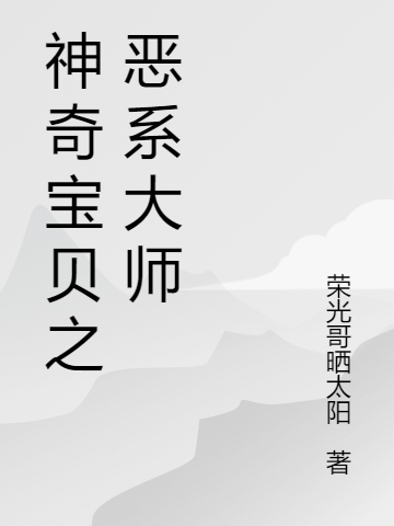 《神奇寶貝之惡系大師》小說章節(jié)列表免費(fèi)試讀劉富貴王有才小說全文