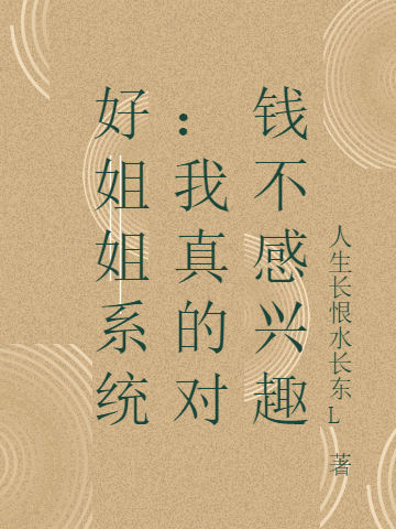 《好姐姐系統(tǒng)：我真的對(duì)錢(qián)不感興趣》小說(shuō)章節(jié)列表免費(fèi)試讀李樂(lè)晴小說(shuō)全文