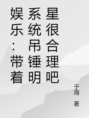 娛樂(lè)：帶著系統(tǒng)吊錘明星很合理吧全文在線閱讀董宇小說(shuō)全本無(wú)彈窗