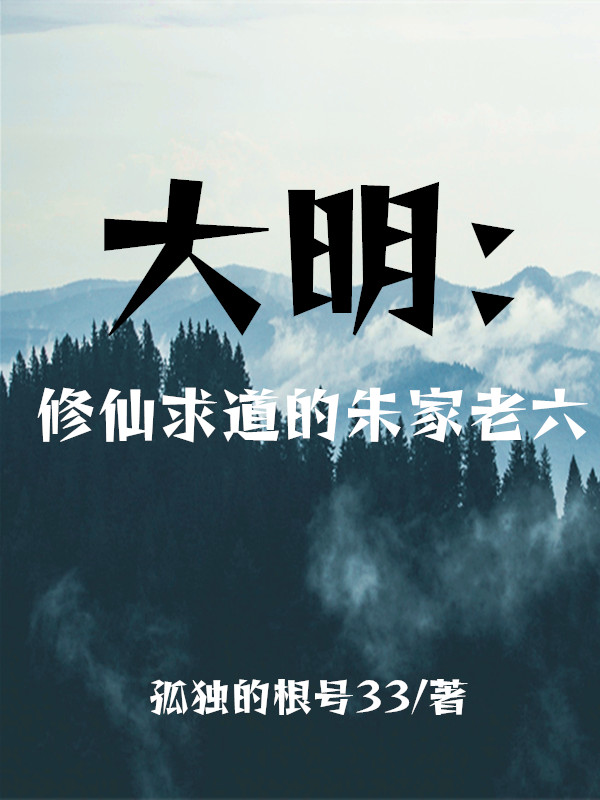 大明：修仙求道的朱家老六朱瞻堪老六小說全文免費(fèi)閱讀