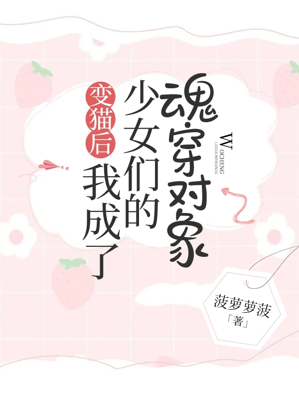 變貓后：我成了少女們的魂穿對(duì)象最新章節(jié),小說(shuō)變貓后：我成了少女們的魂穿對(duì)象無(wú)彈窗(葉今歌宋明之)