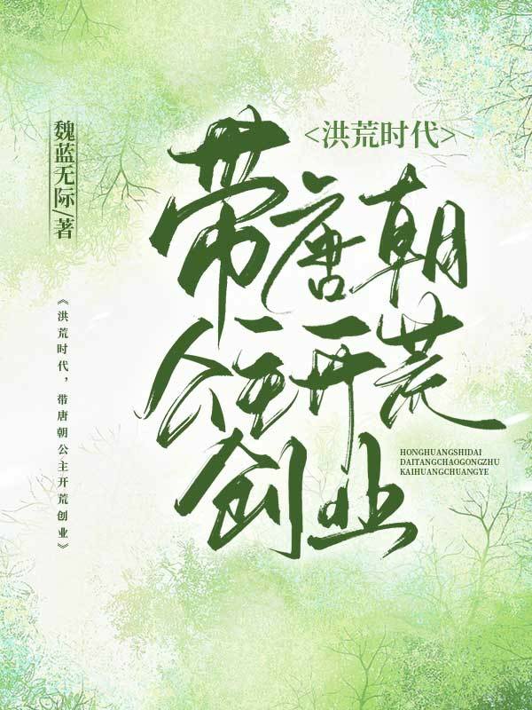 洪荒時(shí)代，帶唐朝公主開荒創(chuàng)業(yè)唐堂李月靈全文免費(fèi)閱讀