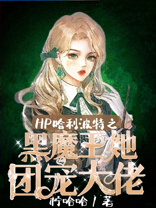 HP哈利波特之黑魔王她團寵大佬安歌莉婭最新章節(jié)免費閱讀