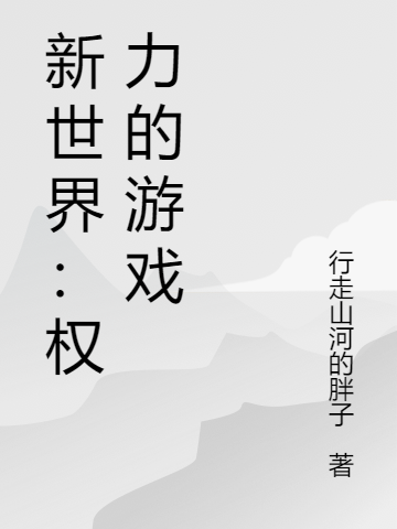 新世界：權(quán)力的游戲全文在線閱讀朱小強(qiáng)錦鯉小說(shuō)全本無(wú)彈窗