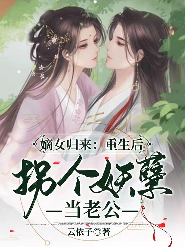 嫡女歸來(lái)：重生后拐個(gè)妖孽當(dāng)老公(慕清歡莫離歌)小說(shuō)全文免費(fèi)閱讀