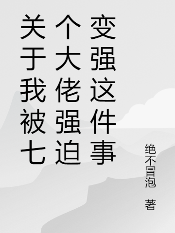 關(guān)于我被七個大佬強迫變強這件事林開陽小說免費閱讀最新章節(jié)