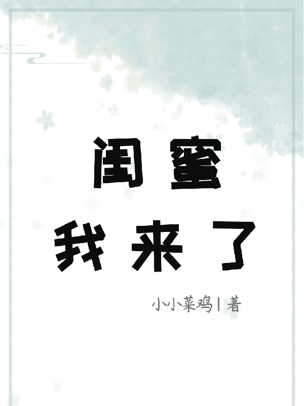 《閨蜜，我來了》小說章節(jié)列表免費試讀于湉孟暖晴小說全文