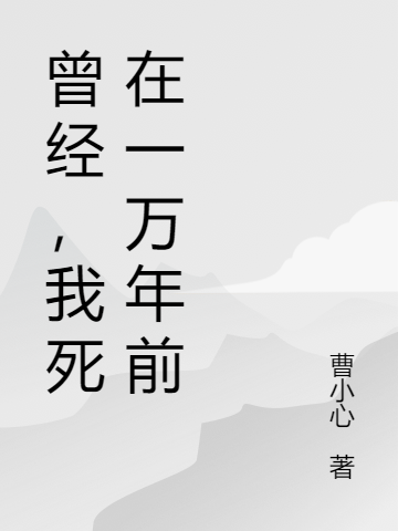 曾經(jīng)，我死在一萬(wàn)年前全本免費(fèi)閱讀,曹墨蘇彬小說(shuō)全文