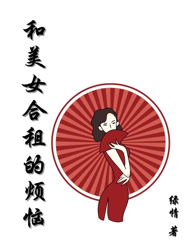 和美女合租的煩惱全文在線閱讀王藝小說(shuō)全本無(wú)彈窗