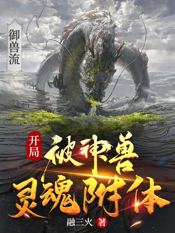 《御獸流：開局被神獸靈魂附體》小說章節(jié)列表免費試讀融炎谷語小說全文