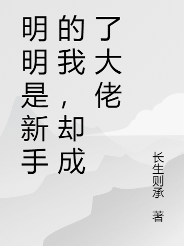 《明明是新手的我，卻成了大佬》小說(shuō)章節(jié)列表免費(fèi)試讀白南小說(shuō)全文