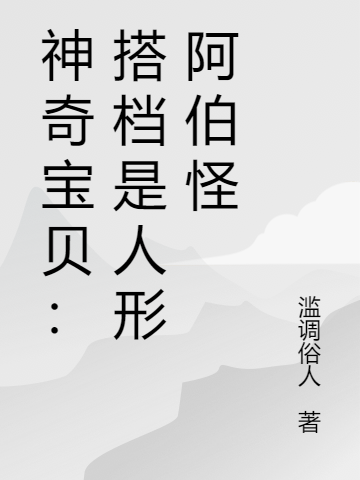 神奇寶貝：搭檔是人形阿伯怪阿海小紫小說全文免費(fèi)閱讀