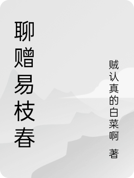 聊贈(zèng)易枝春完整版在線閱讀(主角易枝春)