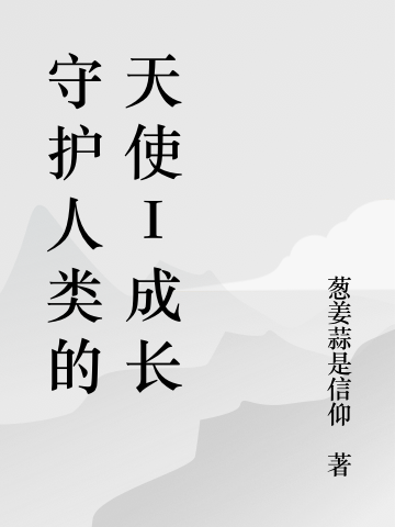 守護(hù)人類的天使I成長(王肖爾謝曉露)小說最新章節(jié)