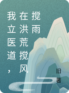 《我立醫(yī)道，在洪荒攪風攪雨》小說章節(jié)列表免費試讀穆凡小說全文