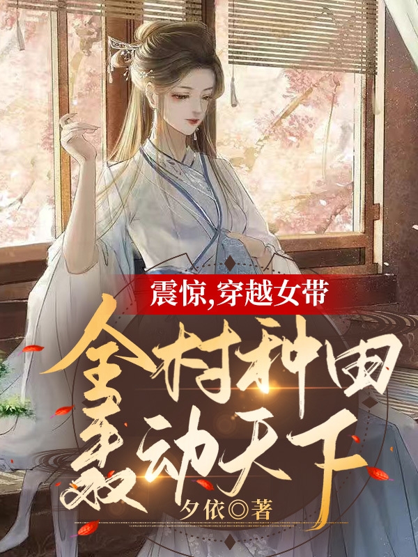 震驚，穿越女帶全村種田轟動(dòng)天下最新章節(jié)更新(主角叫林小蘭秦宇)