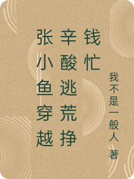 張小魚穿越辛酸逃荒掙錢忙(張小魚墨玉)小說最新章節(jié)