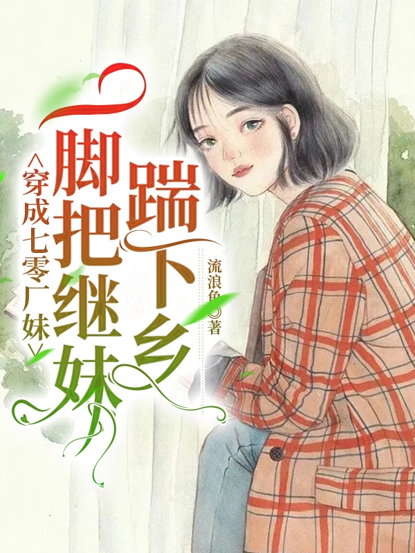 《穿成七零廠妹，一腳把繼妹踹下鄉(xiāng)》小說章節(jié)列表免費試讀林嘉禾小說全文