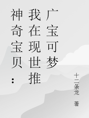 《神奇寶貝：我在現(xiàn)世推廣寶可夢(mèng)》小說章節(jié)列表免費(fèi)試讀李秦小說全文