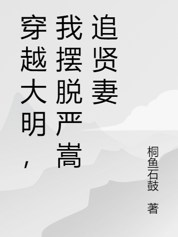 《穿越大明，我擺脫嚴(yán)嵩追賢妻》主角嚴(yán)世玉小說免費(fèi)閱讀最新章節(jié)