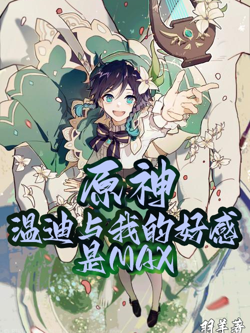 《原神：溫迪與我的好感是MAX》小說章節(jié)列表免費試讀羽羊溫迪小說全文