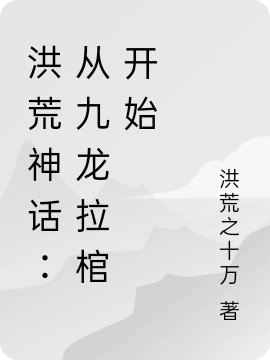 洪荒神話：從九龍拉棺開始(葉鋒)小說全文免費閱讀