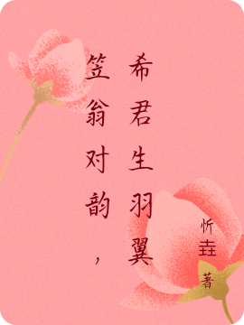 笠翁對(duì)韻，希君生羽翼最新章節(jié),小說(shuō)笠翁對(duì)韻，希君生羽翼無(wú)彈窗(笠川允韻希)