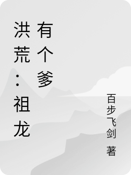 洪荒：祖龍有個(gè)爹最新章節(jié),小說(shuō)洪荒：祖龍有個(gè)爹無(wú)彈窗(龍陽(yáng))