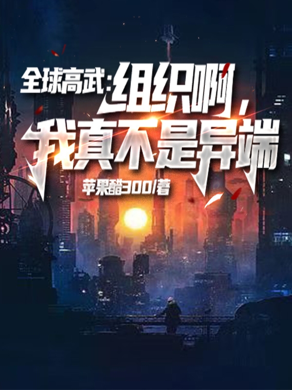 全球高武：組織啊，我真不是異端完整版在線(xiàn)閱讀(主角蘇鳴)