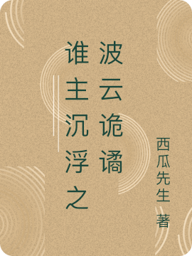 誰(shuí)主沉浮之波云詭譎全文在線閱讀張世勛張博威小說(shuō)全本無(wú)彈窗