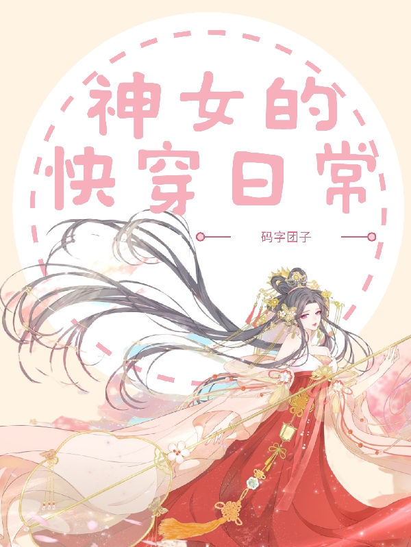 《神女的快穿日常》小說章節(jié)列表免費(fèi)試讀顏詩悅系統(tǒng)001小說全文