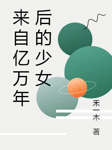 來(lái)自億萬(wàn)年后的少女阿葉木山小說(shuō)全文免費(fèi)閱讀