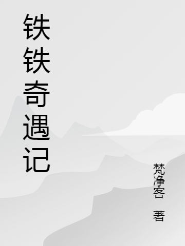 鐵鐵奇遇記猛人鐵鐵小說(shuō)全文免費(fèi)閱讀