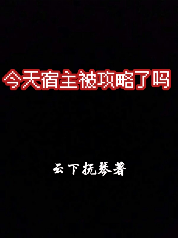 今天宿主被攻略了嗎全本免費閱讀,阿婼小說全文