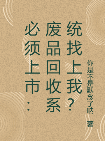 必須上市：廢品回收系統(tǒng)找上我？喬云飛楊俊雨的小說免費(fèi)閱讀完整版